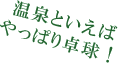 温泉といえばやっぱり卓球！